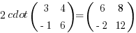 2 cdot (matrix{2}{2}{3 4 {-1} 6}) = (matrix{2}{2}{6 8 {-2} 12})