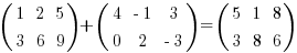 (matrix{2}{3}{1 2 5 3 6 9}) + (matrix{2}{3}{4 {-1} 3 0 2 {-3}}) = (matrix{2}{3}{5 1 8 3 8 6})