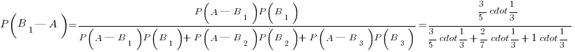 P(B_1|A)={P(A|B_1)P(B_1)}/{P(A|B_1)P(B_1)+P(A|B_2)P(B_2)+P(A|B_3)P(B_3)}=
{3/5 cdot 1/3}/{3/5 cdot 1/3+2/7 cdot 1/3+1 cdot 1/3}