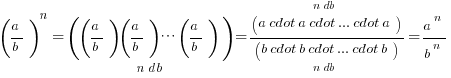(a/b)^n={((a/b)(a/b)cdots(a/b))}under{n db}={(a cdot a cdot ... cdot a)}over{n db}/{(b cdot b cdot ... cdot b)}under{n db}=a^n/b^n