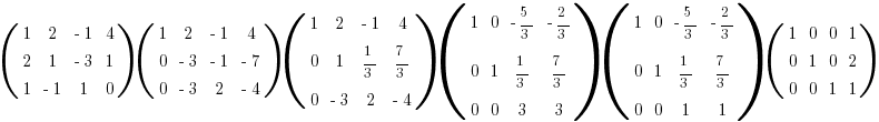 (matrix{3}{4}{1 2 {-1} 4 2 1 {-3} 1 1 {-1} 1 0})

(matrix{3}{4}{1 2 {-1} 4 0 {-3} {-1} {-7} 0 {-3} 2 {-4}})

(matrix{3}{4}{1 2 {-1} 4 0 1 {1/3} {7/3} 0 {-3} 2 {-4}})

(matrix{3}{4}{1 0 {-5/3} {-2/3} 0 1 {1/3} {7/3} 0 0 3 3})

(matrix{3}{4}{1 0 {-5/3} {-2/3} 0 1 {1/3} {7/3} 0 0 1 1})

(matrix{3}{4}{1 0 0 1 0 1 0 2 0 0 1 1})