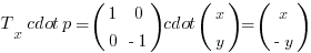 T_x cdot p = (matrix{2}{2}{1 0 0 {-1}}) cdot (matrix{2}{1}{x y}) = (matrix{2}{1}{x {-y}})