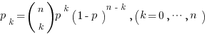 p_k = (matrix{2}{1}{n k})p^k (1-p)^{n-k}, (k=0, cdots, n)
