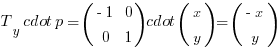 T_y cdot p = (matrix{2}{2}{{-1} 0 0 1}) cdot (matrix{2}{1}{x y}) = (matrix{2}{1}{{-x} y})
