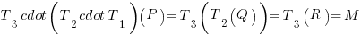 T_3 cdot (T_2 cdot T_1)(P) = T_3(T_2(Q)) = T_3(R) = M