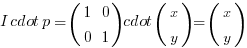 I cdot p = (matrix{2}{2}{1 0 0 1}) cdot (matrix{2}{1}{x y}) = (matrix{2}{1}{x y})