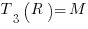 T_3(R)=M